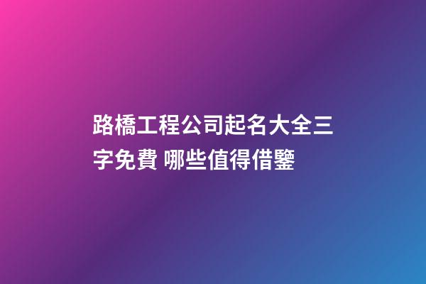 路橋工程公司起名大全三字免費 哪些值得借鑒-第1張-公司起名-玄機派